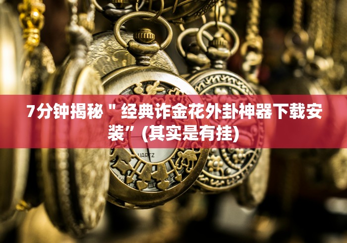 7分钟揭秘＂经典诈金花外卦神器下载安装”(其实是有挂)