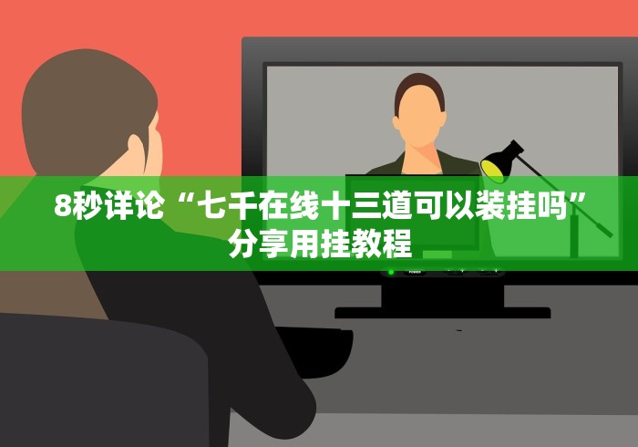8秒详论“七千在线十三道可以装挂吗”分享用挂教程