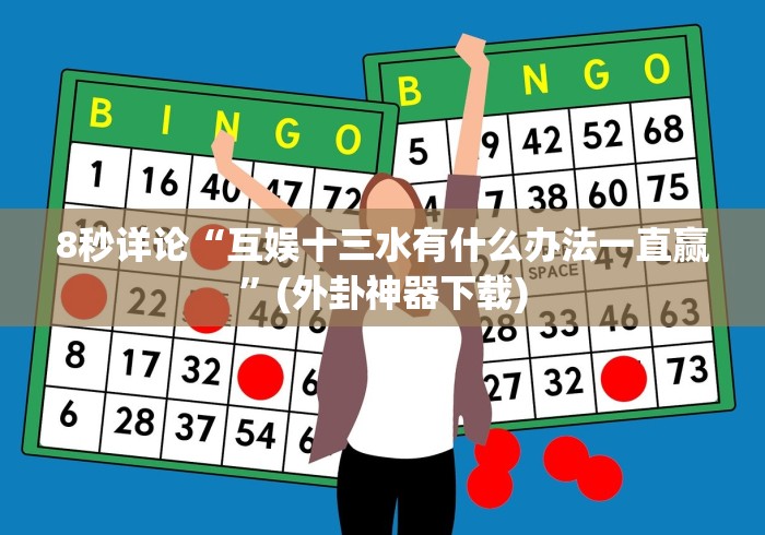 8秒详论“互娱十三水有什么办法一直赢”(外卦神器下载)