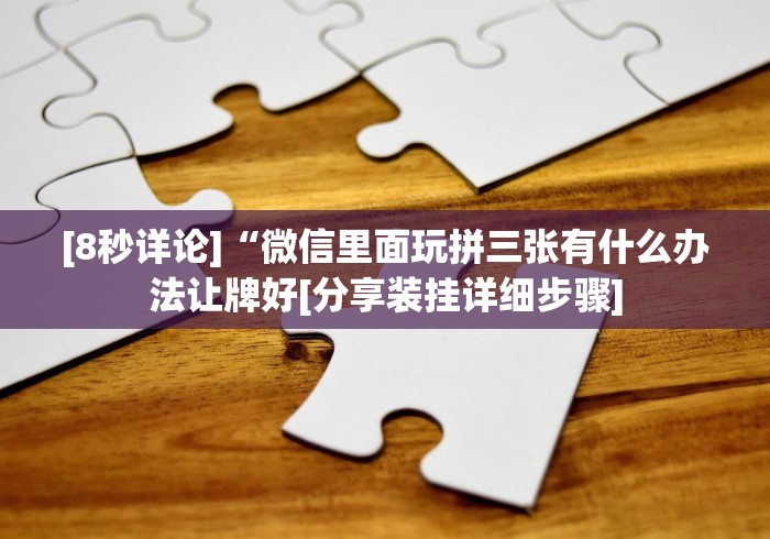 [8秒详论]“微信里面玩拼三张有什么办法让牌好[分享装挂详细步骤]