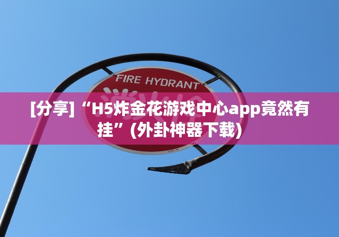 [分享]“H5炸金花游戏中心app竟然有挂”(外卦神器下载)