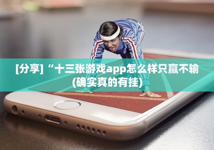 [分享]“十三张游戏app怎么样只赢不输(确实真的有挂)