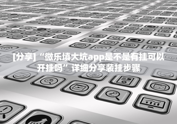 [分享]“微乐填大坑app是不是有挂可以开挂吗”详细分享装挂步骤